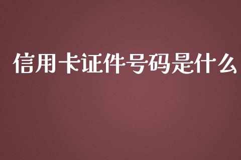 信用卡证件号码是什么_https://wap.qdlswl.com_证券新闻_第1张