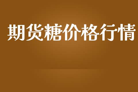 期货糖价格行情_https://wap.qdlswl.com_证券新闻_第1张