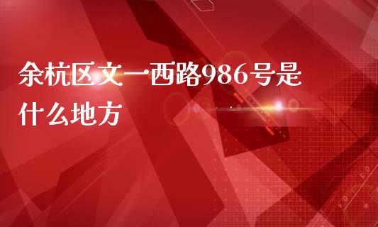 余杭区文一西路986号是什么地方_https://wap.qdlswl.com_理财投资_第1张