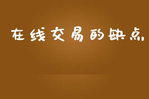 在线交易的缺点_https://wap.qdlswl.com_证券新闻_第1张