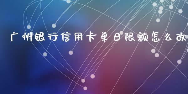 广州银行信用卡单日限额怎么改_https://wap.qdlswl.com_全球经济_第1张