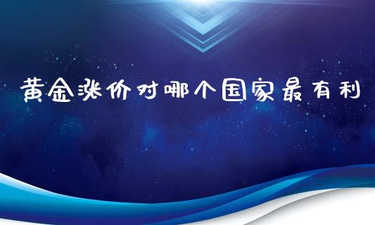 黄金涨价对哪个国家最有利_https://wap.qdlswl.com_全球经济_第1张