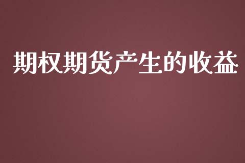 期权期货产生的收益_https://wap.qdlswl.com_全球经济_第1张