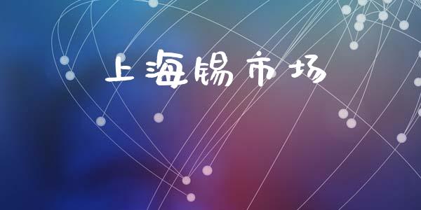 上海锡市场_https://wap.qdlswl.com_财经资讯_第1张