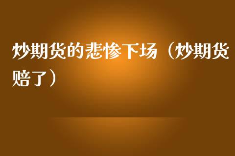 炒期货的悲惨下场（炒期货赔了）_https://wap.qdlswl.com_理财投资_第1张