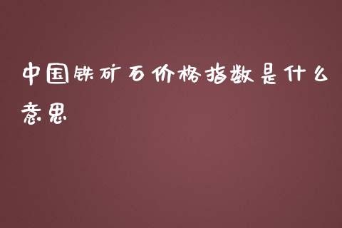 中国铁矿石价格指数是什么意思_https://wap.qdlswl.com_财经资讯_第1张