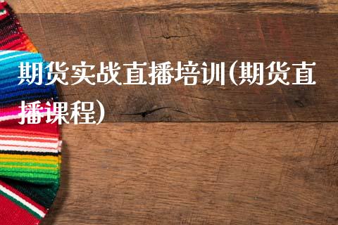 期货实战直播培训(期货直播课程)_https://wap.qdlswl.com_财经资讯_第1张