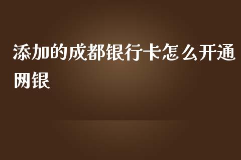 添加的成都银行卡怎么开通网银_https://wap.qdlswl.com_理财投资_第1张