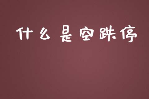什么是空跌停_https://wap.qdlswl.com_证券新闻_第1张