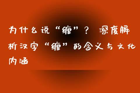 为什么说“缠”？ 深度解析汉字“缠”的含义与文化内涵_https://wap.qdlswl.com_全球经济_第1张