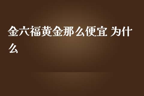 金六福黄金那么便宜 为什么_https://wap.qdlswl.com_理财投资_第1张