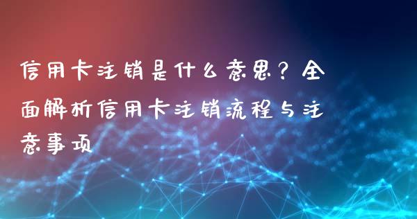 信用卡注销是什么意思？全面解析信用卡注销流程与注意事项_https://wap.qdlswl.com_财经资讯_第1张