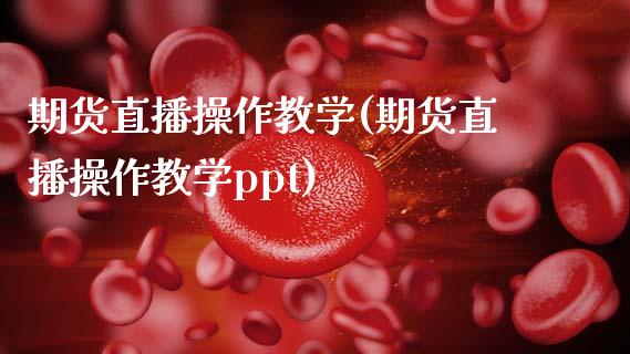 期货直播操作教学(期货直播操作教学ppt)_https://wap.qdlswl.com_理财投资_第1张