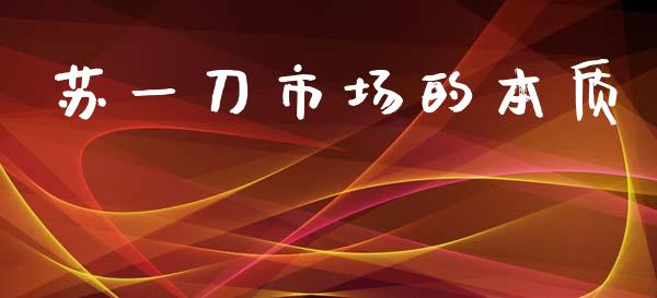 苏一刀市场的本质_https://wap.qdlswl.com_财经资讯_第1张