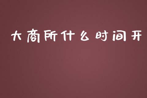 大商所什么时间开_https://wap.qdlswl.com_证券新闻_第1张