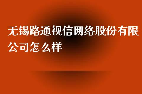 无锡路通视信网络股份有限公司怎么样_https://wap.qdlswl.com_理财投资_第1张