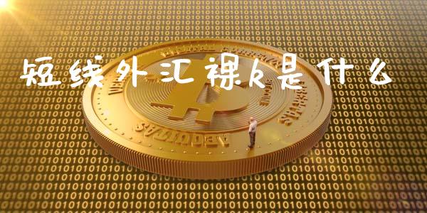 短线外汇裸k是什么_https://wap.qdlswl.com_证券新闻_第1张