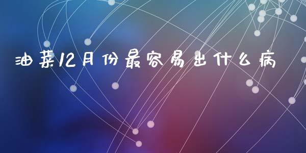 油菜12月份最容易出什么病_https://wap.qdlswl.com_全球经济_第1张