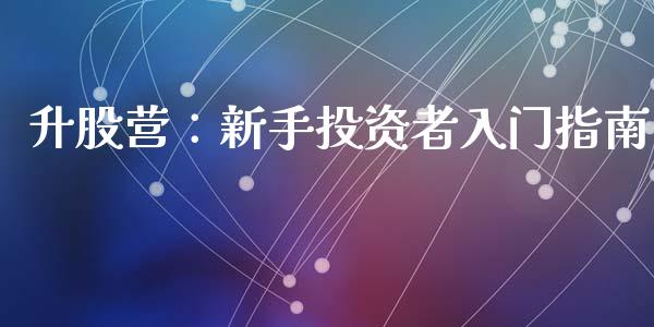 升股营：新手投资者入门指南_https://wap.qdlswl.com_全球经济_第1张