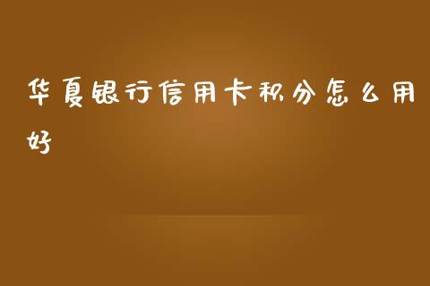 华夏银行信用卡积分怎么用好_https://wap.qdlswl.com_全球经济_第1张