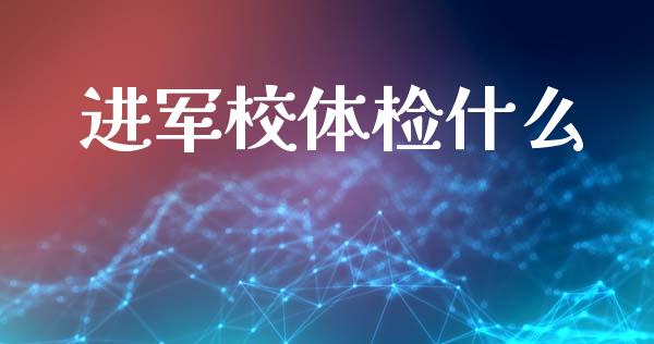 进军校体检什么_https://wap.qdlswl.com_财经资讯_第1张