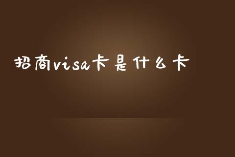 招商visa卡是什么卡_https://wap.qdlswl.com_全球经济_第1张