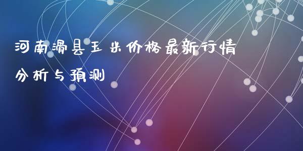 河南滑县玉米价格最新行情分析与预测_https://wap.qdlswl.com_财经资讯_第1张