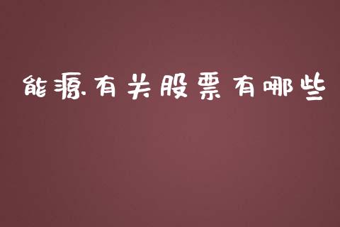 能源有关股票有哪些_https://wap.qdlswl.com_理财投资_第1张