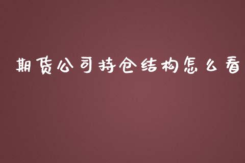 期货公司持仓结构怎么看_https://wap.qdlswl.com_财经资讯_第1张