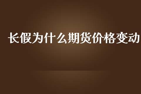 长假为什么期货价格变动_https://wap.qdlswl.com_全球经济_第1张