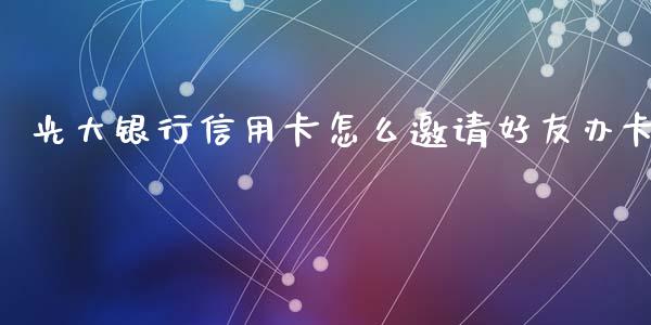 光大银行信用卡怎么邀请好友办卡_https://wap.qdlswl.com_证券新闻_第1张