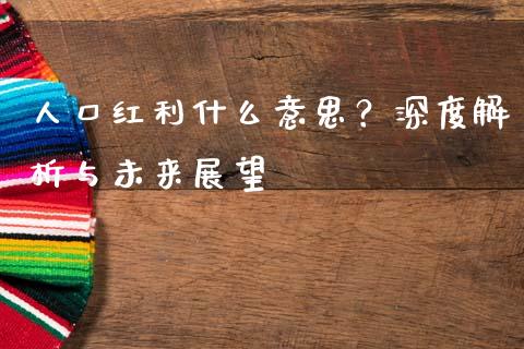 人口红利什么意思？深度解析与未来展望_https://wap.qdlswl.com_证券新闻_第1张