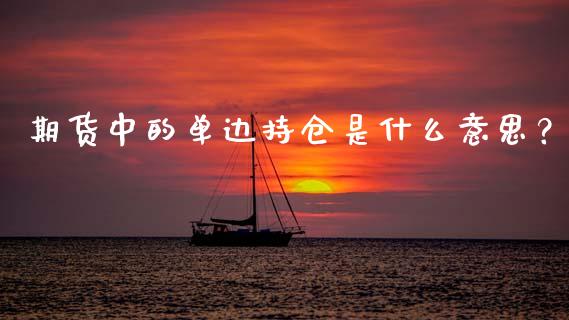期货中的单边持仓是什么意思？_https://wap.qdlswl.com_证券新闻_第1张