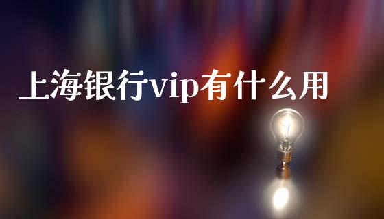 上海银行vip有什么用_https://wap.qdlswl.com_证券新闻_第1张