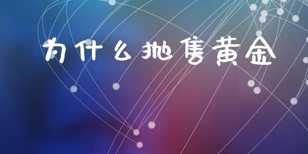 为什么抛售黄金_https://wap.qdlswl.com_全球经济_第1张