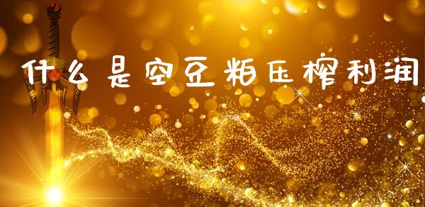 什么是空豆粕压榨利润_https://wap.qdlswl.com_全球经济_第1张