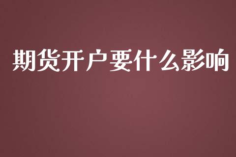 期货开户要什么影响_https://wap.qdlswl.com_理财投资_第1张