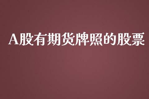 A股有期货牌照的股票_https://wap.qdlswl.com_财经资讯_第1张