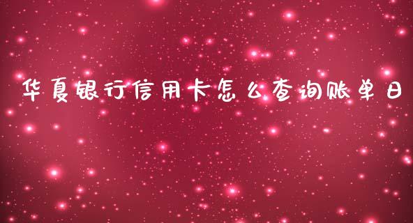 华夏银行信用卡怎么查询账单日_https://wap.qdlswl.com_全球经济_第1张