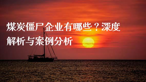 煤炭僵尸企业有哪些？深度解析与案例分析_https://wap.qdlswl.com_证券新闻_第1张