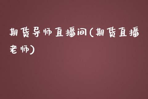 期货导师直播间(期货直播老师)_https://wap.qdlswl.com_全球经济_第1张