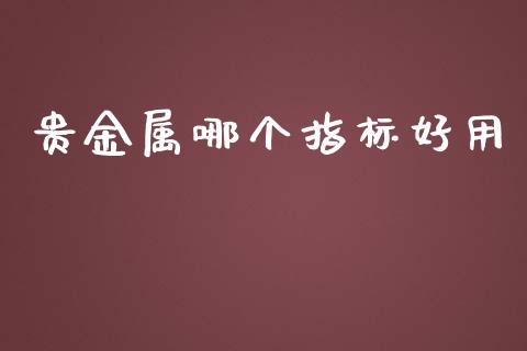 贵金属哪个指标好用_https://wap.qdlswl.com_理财投资_第1张