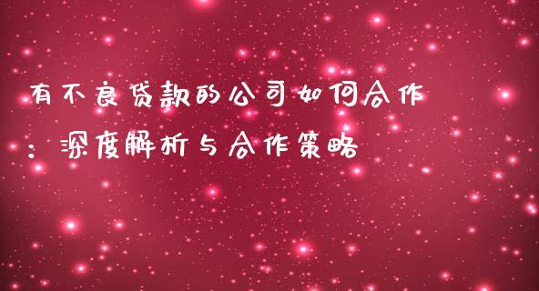 有不良贷款的公司如何合作：深度解析与合作策略_https://wap.qdlswl.com_财经资讯_第1张