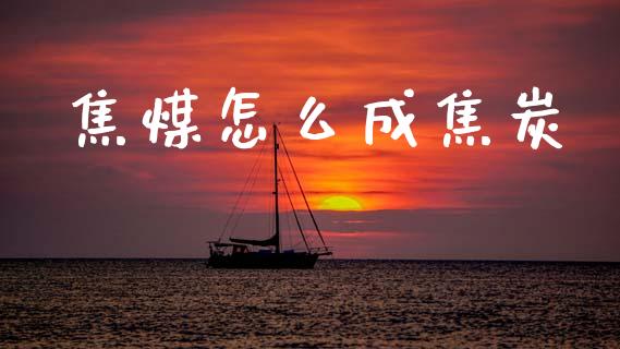 焦煤怎么成焦炭_https://wap.qdlswl.com_全球经济_第1张