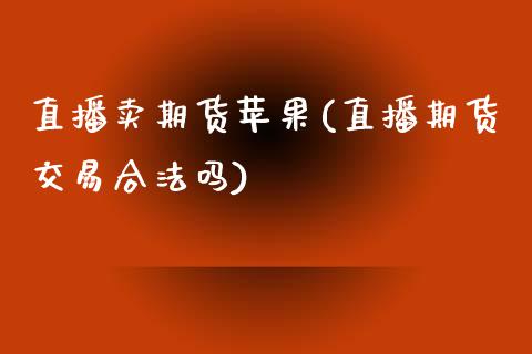 直播卖期货苹果(直播期货交易合法吗)_https://wap.qdlswl.com_证券新闻_第1张