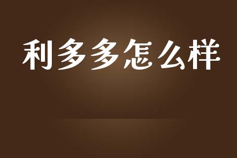 利多多怎么样_https://wap.qdlswl.com_证券新闻_第1张