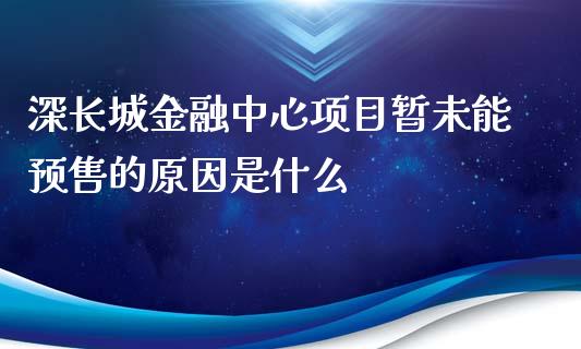 深长城金融中心项目暂未能预售的原因是什么_https://wap.qdlswl.com_理财投资_第1张