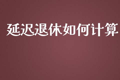 延迟退休如何计算_https://wap.qdlswl.com_全球经济_第1张