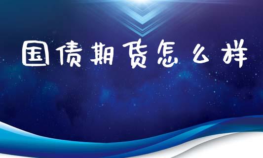 国债期货怎么样_https://wap.qdlswl.com_证券新闻_第1张