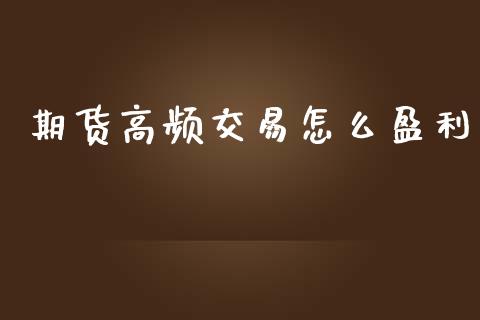 期货高频交易怎么盈利_https://wap.qdlswl.com_财经资讯_第1张